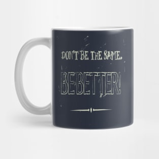 Dont Be The Same Be Better Life Advice Quote Mug